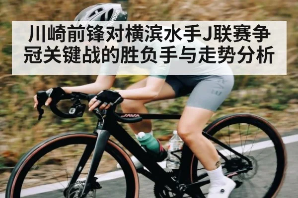 川崎前锋对横滨水手J联赛争冠关键战的胜负手与走势分析