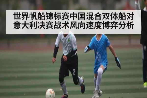 世界帆船锦标赛中国混合双体船对意大利决赛战术风向速度博弈分析