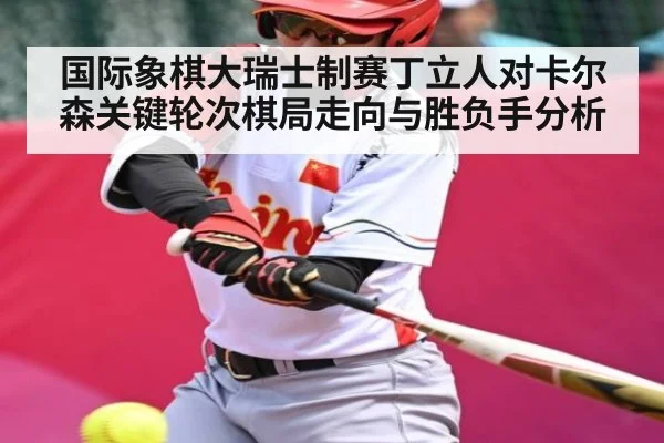国际象棋大瑞士制赛丁立人对卡尔森关键轮次棋局走向与胜负手分析